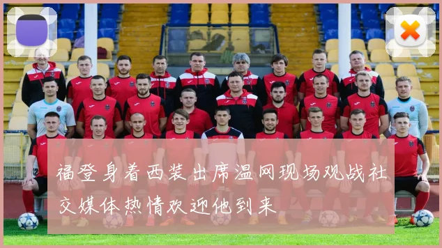 福登身着西装出席温网现场观战社交媒体热情欢迎他到来