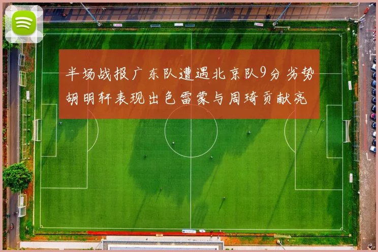 半场战报广东队遭遇北京队9分劣势胡明轩表现出色雷蒙与周琦贡献亮眼数据