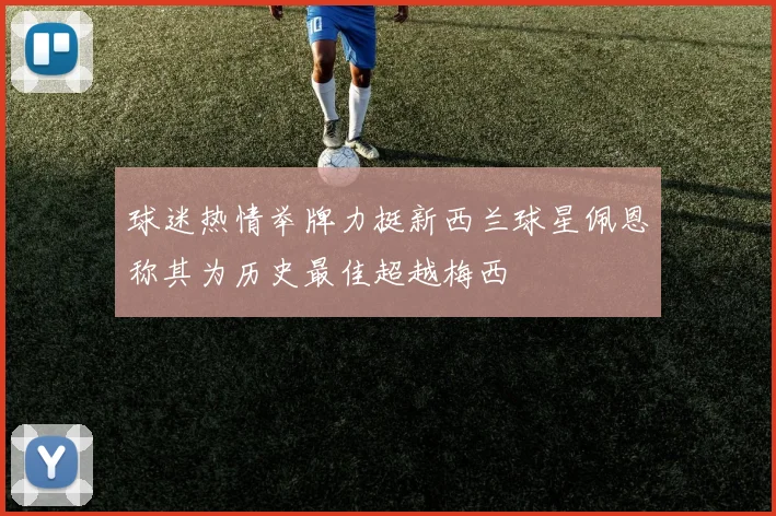 球迷热情举牌力挺新西兰球星佩恩称其为历史最佳超越梅西
