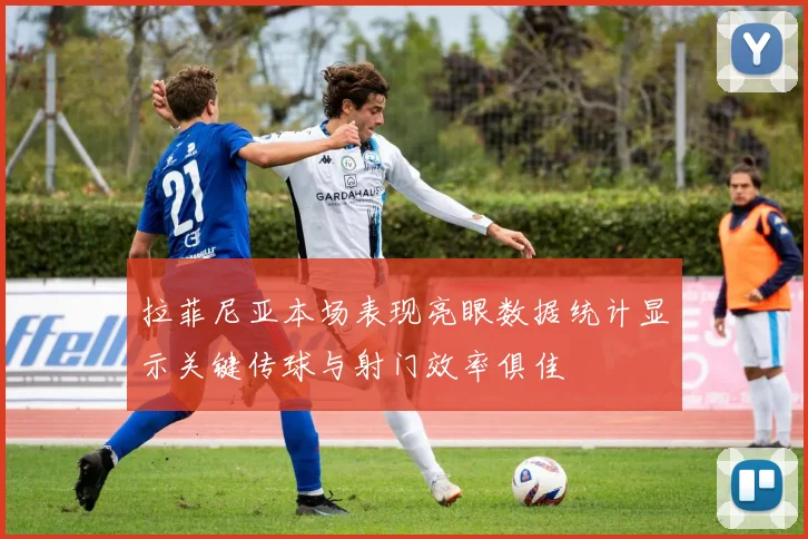拉菲尼亚本场表现亮眼数据统计显示关键传球与射门效率俱佳