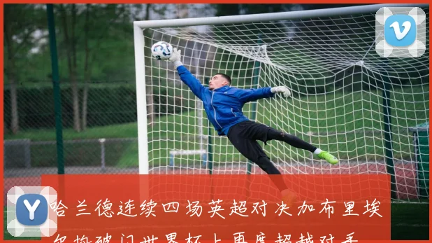 哈兰德连续四场英超对决加布里埃尔均破门世界杯上再度超越对手