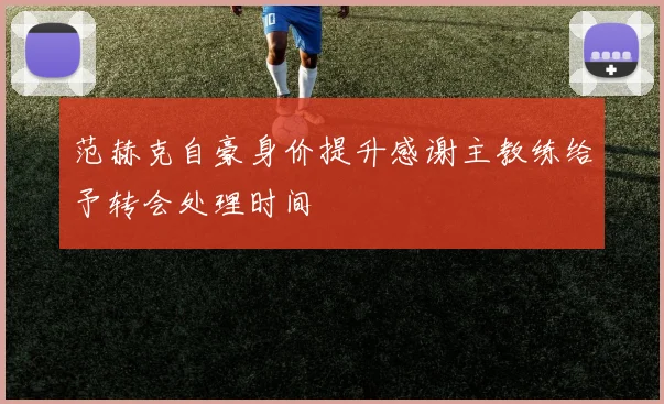 范赫克自豪身价提升感谢主教练给予转会处理时间