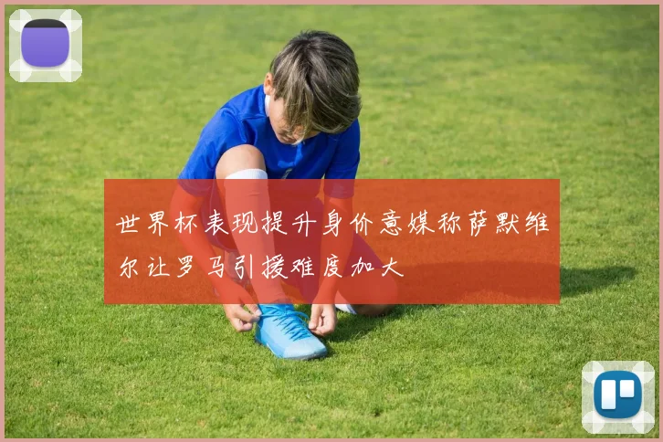 世界杯表现提升身价意媒称萨默维尔让罗马引援难度加大