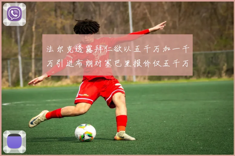法尔克透露拜仁欲以五千万加一千万引进布朗对塞巴里报价仅五千万