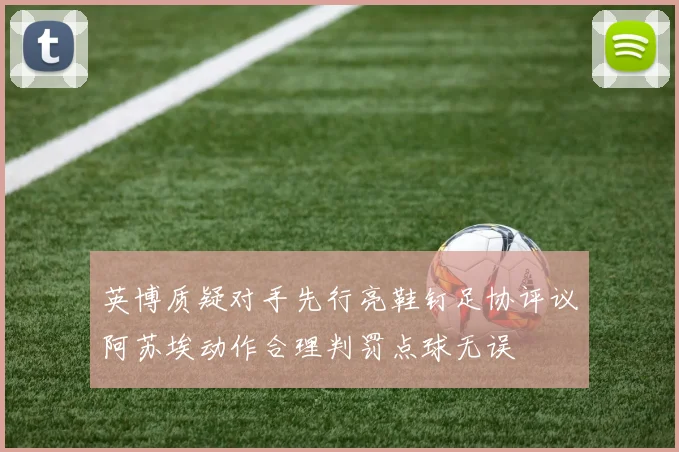 英博质疑对手先行亮鞋钉足协评议阿苏埃动作合理判罚点球无误
