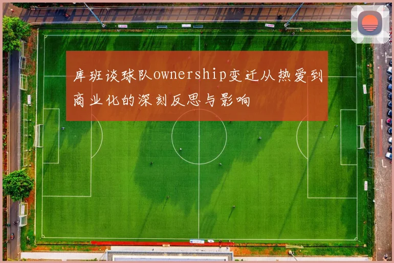库班谈球队ownership变迁从热爱到商业化的深刻反思与影响
