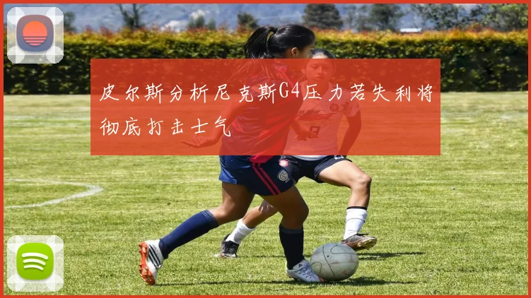 皮尔斯分析尼克斯G4压力若失利将彻底打击士气