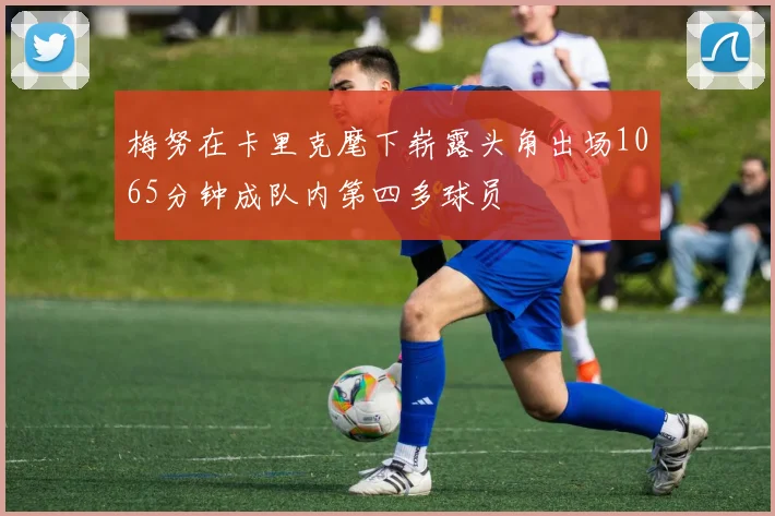 梅努在卡里克麾下崭露头角出场1065分钟成队内第四多球员