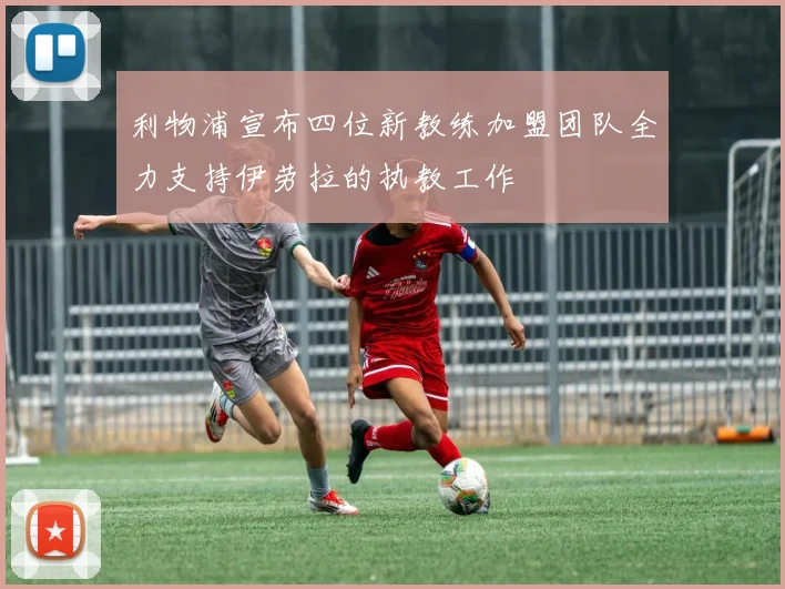 利物浦宣布四位新教练加盟团队全力支持伊劳拉的执教工作