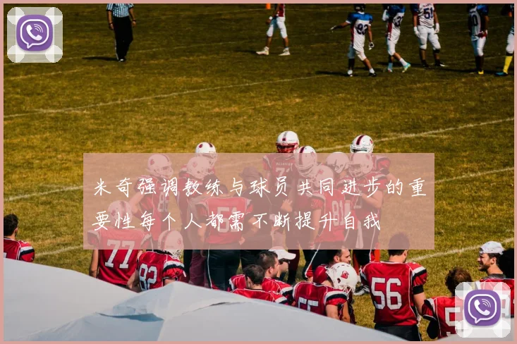米奇强调教练与球员共同进步的重要性每个人都需不断提升自我